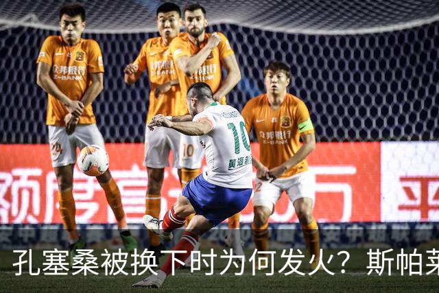 孔塞桑被换下时为何发火？斯帕莱蒂：他最该对自己不满