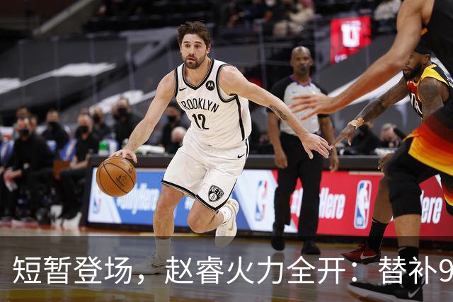 短暂登场，赵睿火力全开：替补9分钟狂砍11分